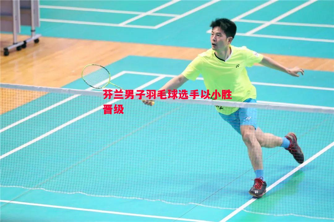 芬兰男子羽毛球选手以小胜晋级