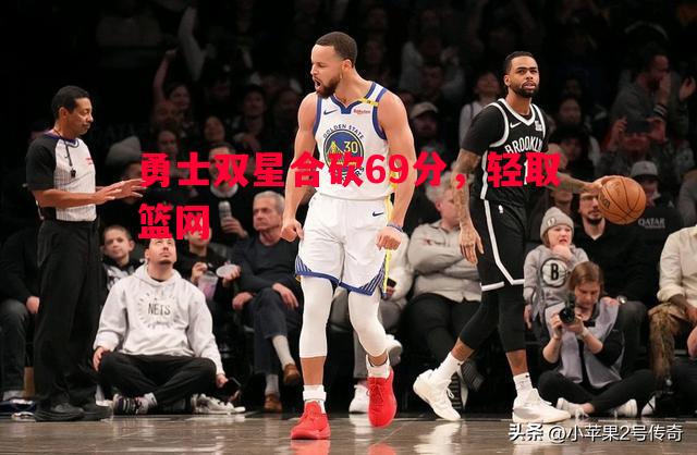 勇士双星合砍69分，轻取篮网