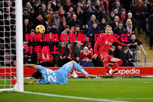 利物浦胜利晋级，压力全在对手身上
