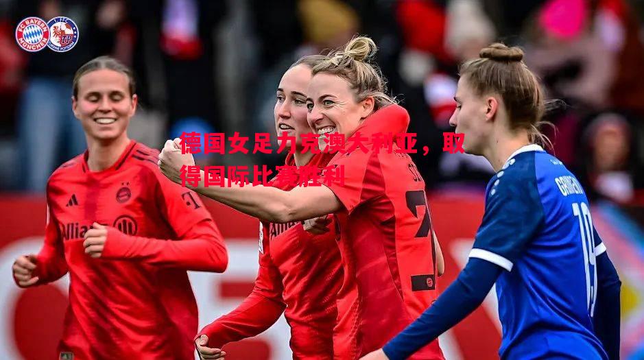 德国女足力克澳大利亚，取得国际比赛胜利