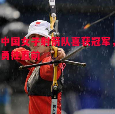 中国女子射箭队喜获冠军，勇往直前