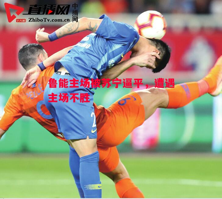 鲁能主场被苏宁逼平，遭遇主场不胜
