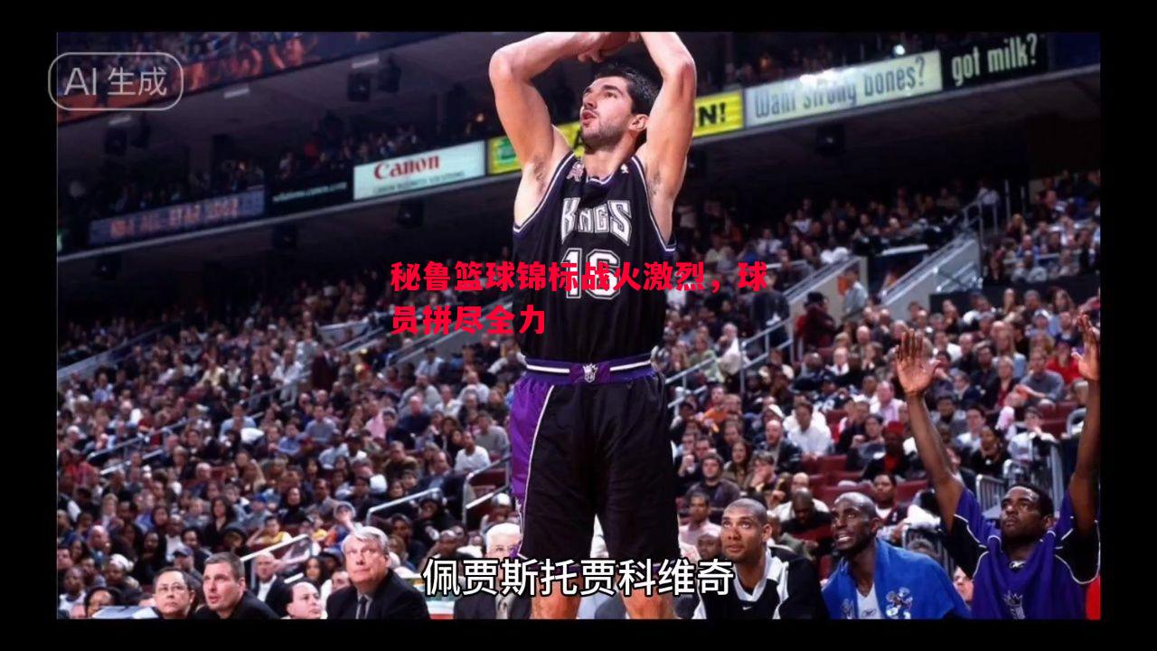秘鲁篮球锦标战火激烈，球员拼尽全力
