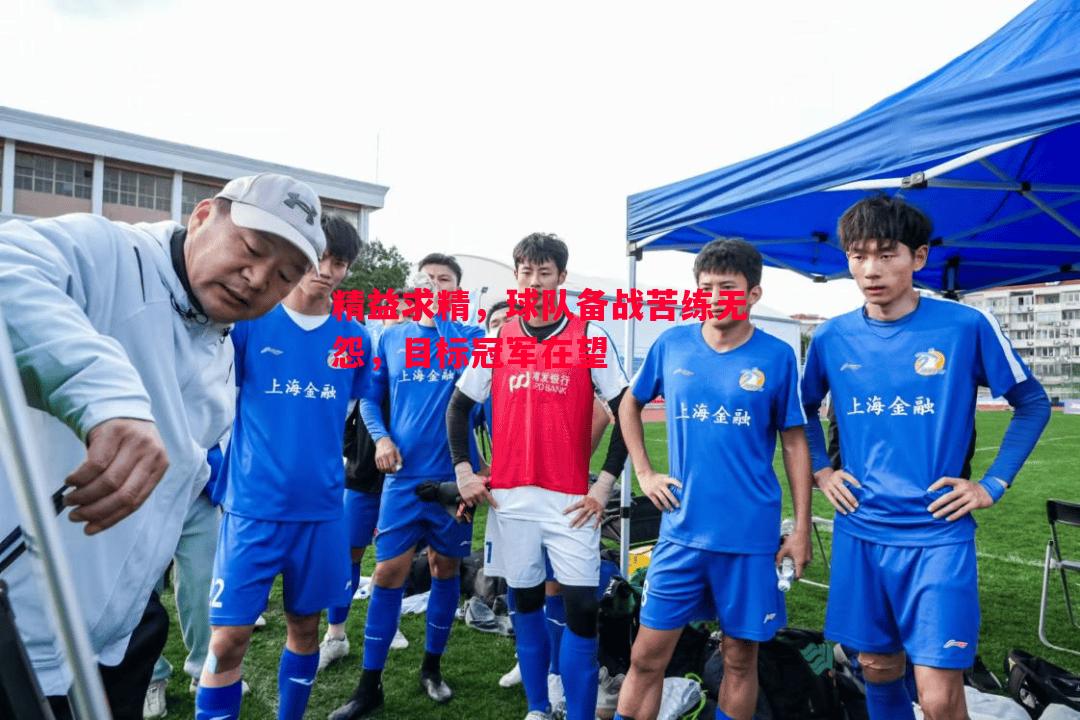 精益求精，球队备战苦练无怨，目标冠军在望