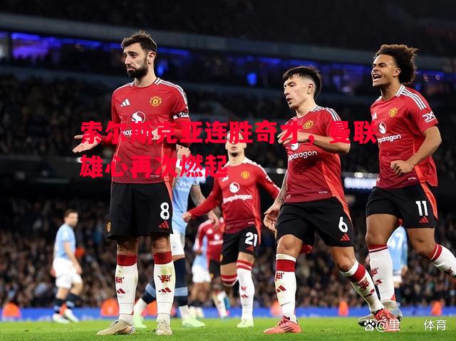 索尔斯克亚连胜奇才，曼联雄心再次燃起