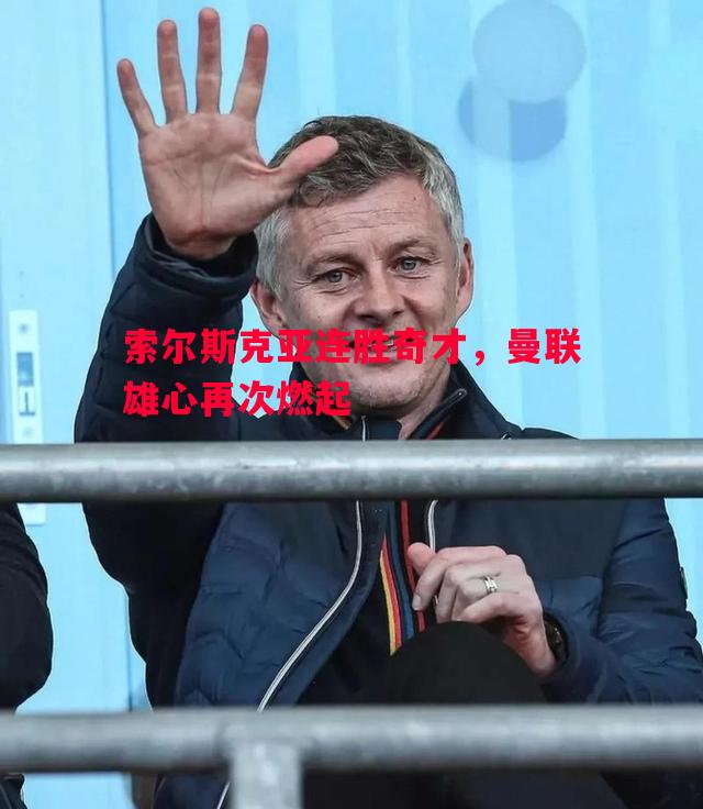 索尔斯克亚连胜奇才，曼联雄心再次燃起