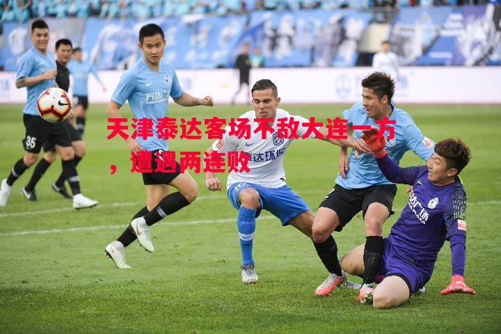 天津泰达客场不敌大连一方，遭遇两连败