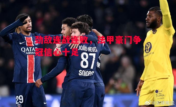 劲敌连战连败，法甲豪门争冠信心十足