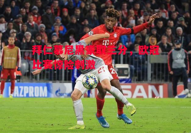拜仁慕尼黑豪取三分，欧冠比赛惊险刺激