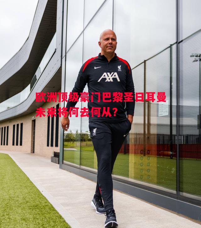 欧洲顶级豪门巴黎圣日耳曼未来将何去何从？