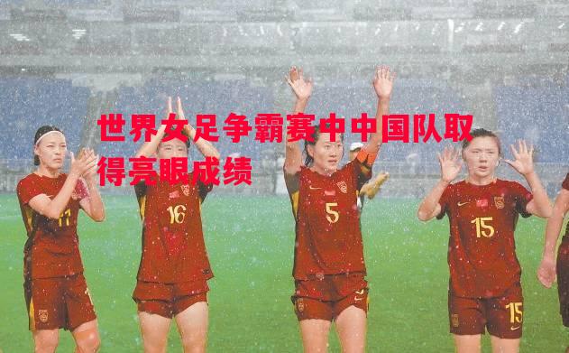 世界女足争霸赛中中国队取得亮眼成绩