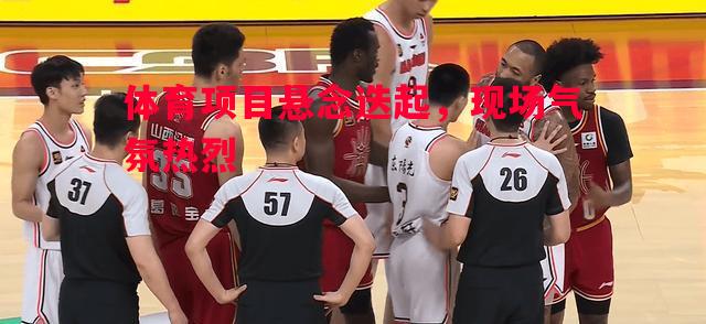 体育项目悬念迭起，现场气氛热烈
